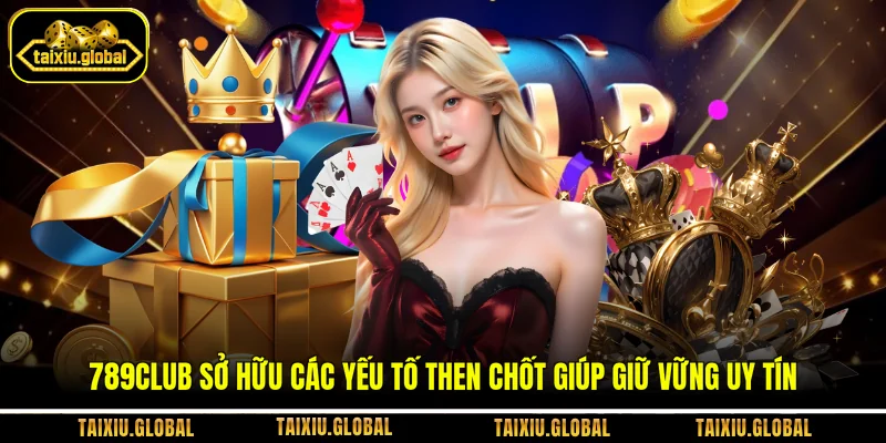 789club sở hữu các yếu tố then chốt giúp giữ vững uy tín