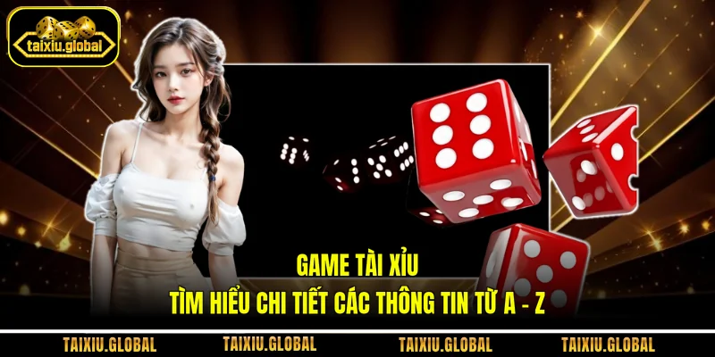 Game Tài Xỉu - Tìm Hiểu Chi Tiết Các Thông Tin Từ A - Z