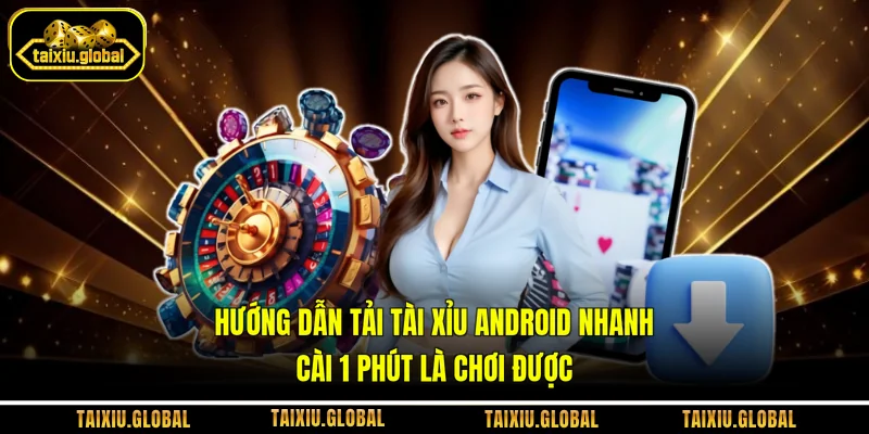 Hướng Dẫn Tải Tài Xỉu Android Nhanh, Cài 1 Phút Là Chơi Được