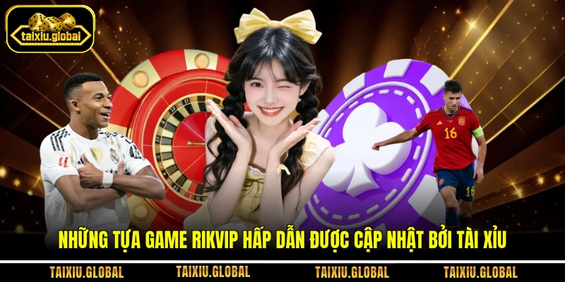 Những tựa game Rikvip hấp dẫn được cập nhật bởi Tài Xỉu