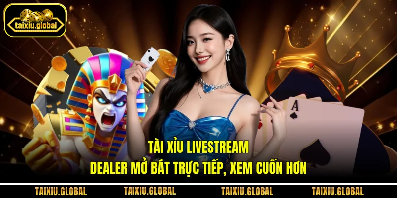 Tài Xỉu Livestream - Dealer Mở Bát Trực Tiếp, Xem Cuốn Hơn