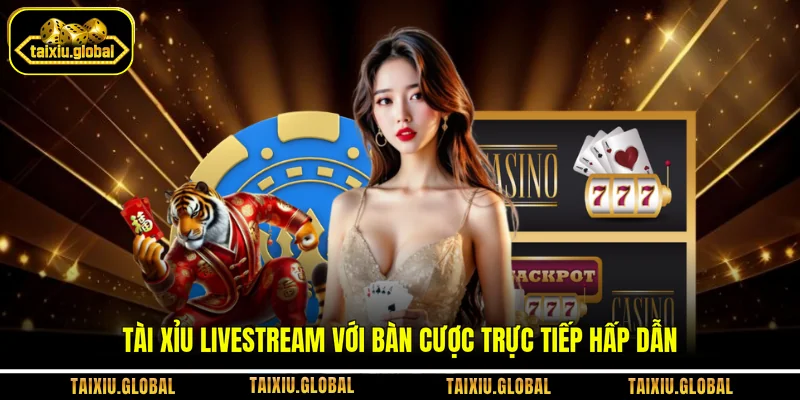 Tài xỉu livestream với bàn cược trực tiếp hấp dẫn