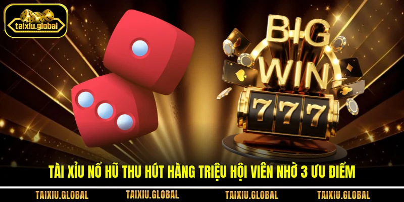 Tài Xỉu nổ hũ thu hút hàng triệu hội viên nhờ 3 ưu điểm