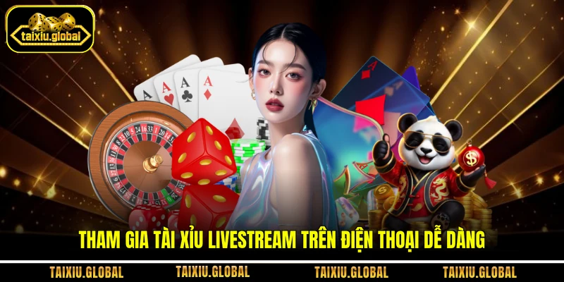 Tham gia tài xỉu livestream trên điện thoại dễ dàng