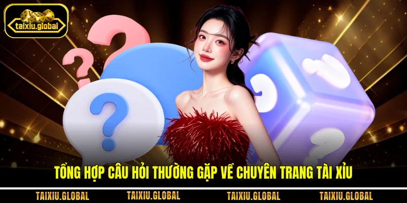 Tổng hợp câu hỏi thường gặp về chuyên trang Tài Xỉu